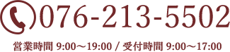 TEL:076-213-5502 営業時間 9:00～19:00 / 受付時間 9:00～17:00